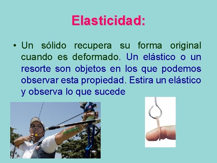 Elasticidad: • Un sólido recupera su forma original cuando es deformado. Un elástico o