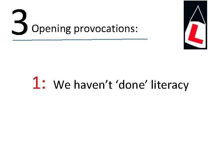 3 Opening provocations: 1: We haven’t ‘done’ literacy 