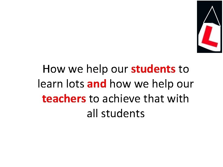 How we help our students to learn lots and how we help our teachers