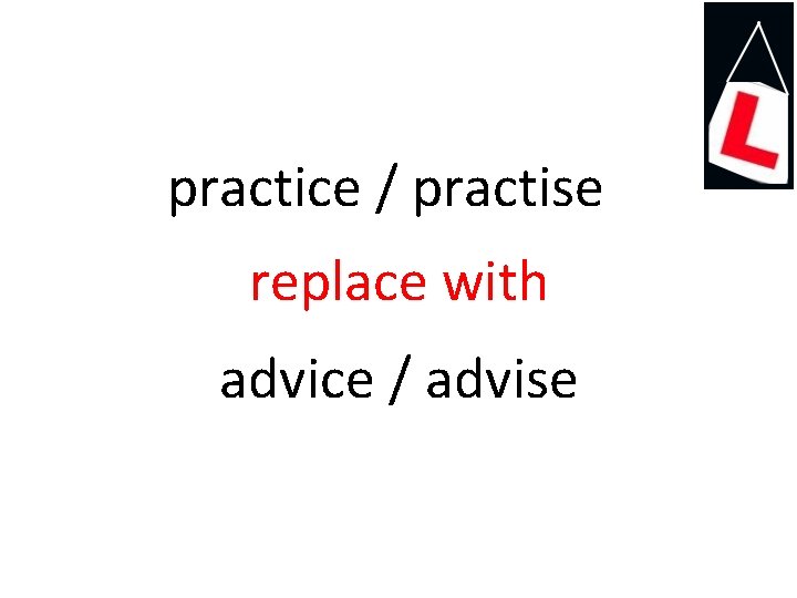 practice / practise replace with advice / advise 