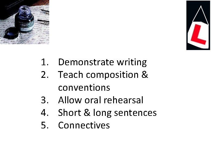 1. Demonstrate writing 2. Teach composition & conventions 3. Allow oral rehearsal 4. Short