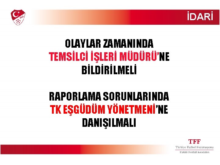 İDARİ OLAYLAR ZAMANINDA TEMSİLCİ İŞLERİ MÜDÜRÜ’NE BİLDİRİLMELİ RAPORLAMA SORUNLARINDA TK EŞGÜDÜM YÖNETMENİ’NE DANIŞILMALI 