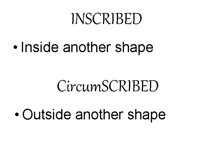 INSCRIBED • Inside another shape Circum. SCRIBED • Outside another shape INSCRIBED • Inside another shape Circum. SCRIBED • Outside another shape