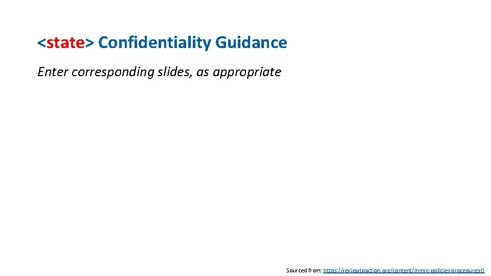 <state> Confidentiality Guidance Enter corresponding slides, as appropriate Sourced from: https: //reviewtoaction. org/content/mmrc-policies-procedures-0 