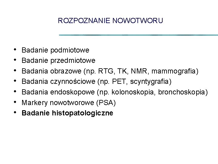 ROZPOZNANIE NOWOTWORU • • Badanie podmiotowe Badanie przedmiotowe Badania obrazowe (np. RTG, TK, NMR,