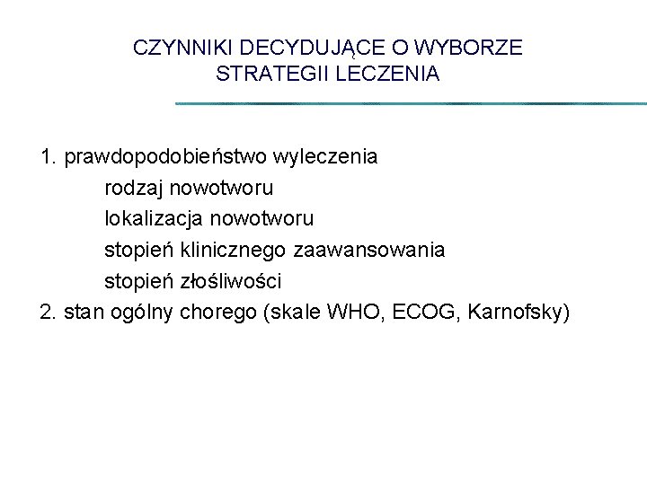 CZYNNIKI DECYDUJĄCE O WYBORZE STRATEGII LECZENIA 1. prawdopodobieństwo wyleczenia rodzaj nowotworu lokalizacja nowotworu stopień