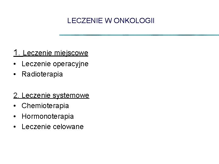 LECZENIE W ONKOLOGII 1. Leczenie miejscowe • Leczenie operacyjne • Radioterapia 2. Leczenie systemowe