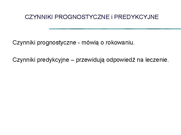 CZYNNIKI PROGNOSTYCZNE i PREDYKCYJNE Czynniki prognostyczne - mówią o rokowaniu. Czynniki predykcyjne – przewidują