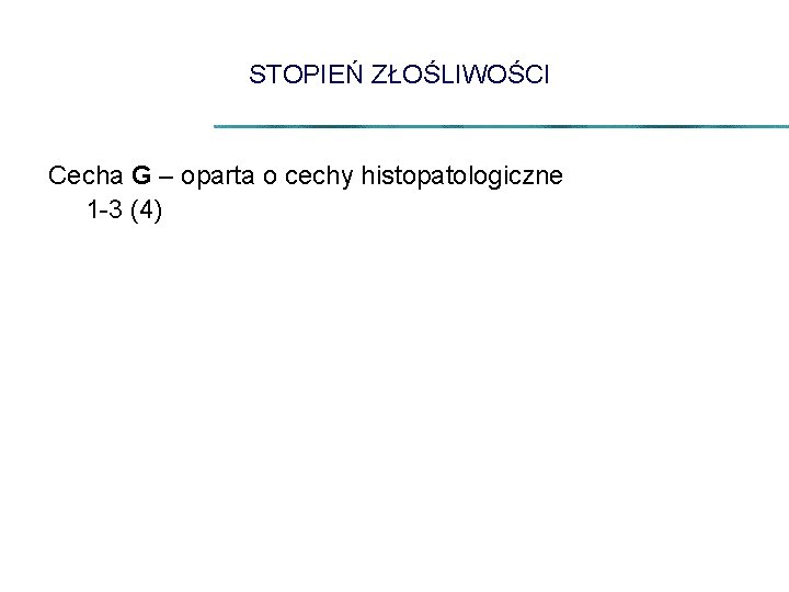 STOPIEŃ ZŁOŚLIWOŚCI Cecha G – oparta o cechy histopatologiczne 1 -3 (4) 