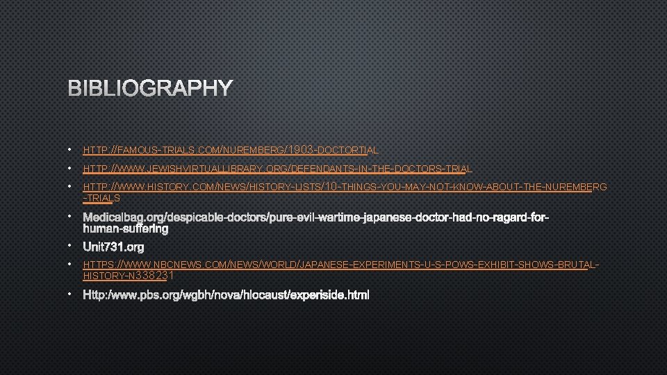 BIBLIOGRAPHY • • HTTP: //FAMOUS-TRIALS. COM/NUREMBERG/1903 -DOCTORTIAL • HTTP: //WWW. HISTORY. COM/NEWS/HISTORY-LISTS/10 -THINGS-YOU-MAY-NOT-KNOW-ABOUT-THE-NUREMBERG -TRIALS