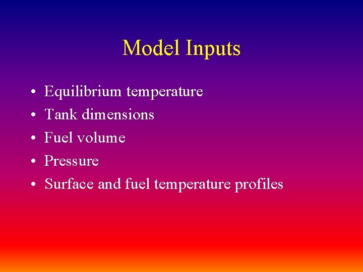 Model Inputs • • • Equilibrium temperature Tank dimensions Fuel volume Pressure Surface and