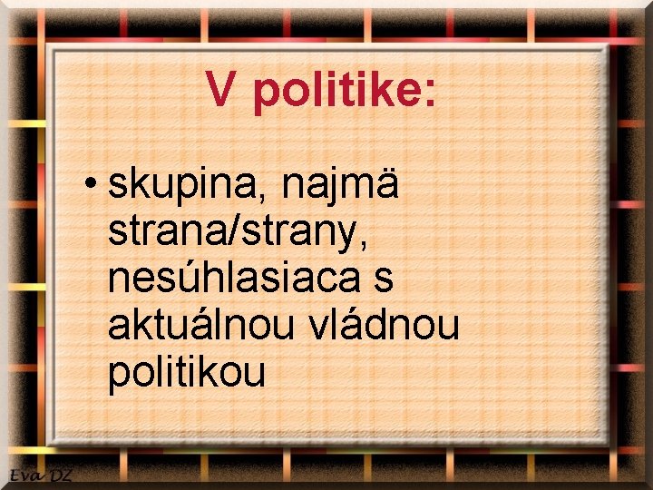 V politike: • skupina, najmä strana/strany, nesúhlasiaca s aktuálnou vládnou politikou 