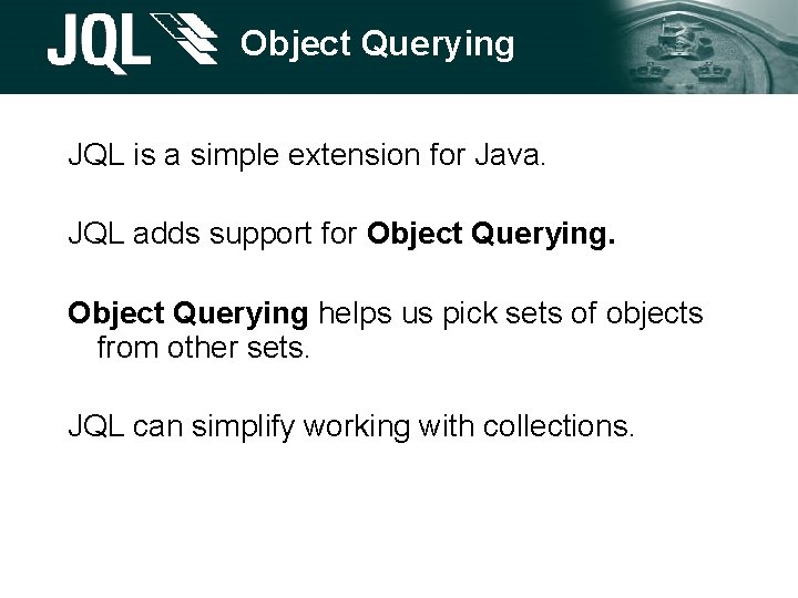 Object Querying JQL is a simple extension for Java. JQL adds support for Object Object Querying JQL is a simple extension for Java. JQL adds support for Object
