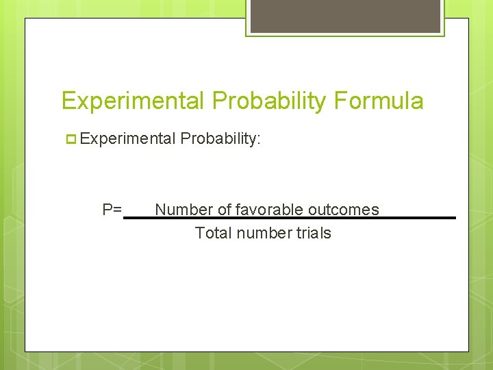 Experimental Probability Formula p Experimental P= Probability: Number of favorable outcomes Total number trials