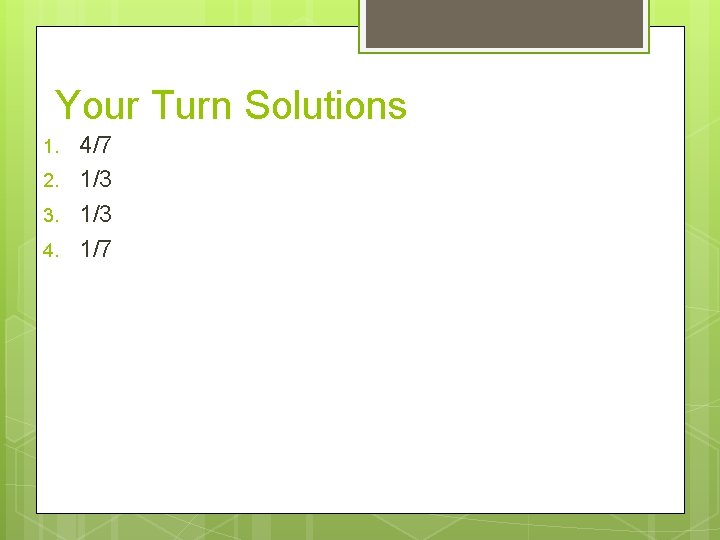 Your Turn Solutions 1. 2. 3. 4. 4/7 1/3 1/7 