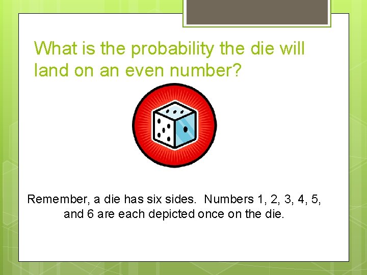 What is the probability the die will land on an even number? Remember, a