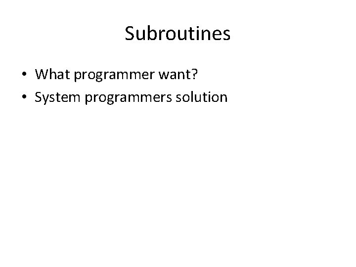 Subroutines • What programmer want? • System programmers solution 
