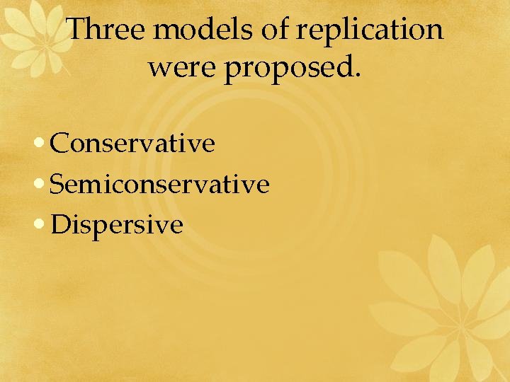 Three models of replication were proposed. • Conservative • Semiconservative • Dispersive 
