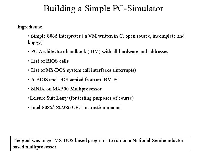Building a Simple PC-Simulator Ingredients: • Simple 8086 Interpreter ( a VM written in