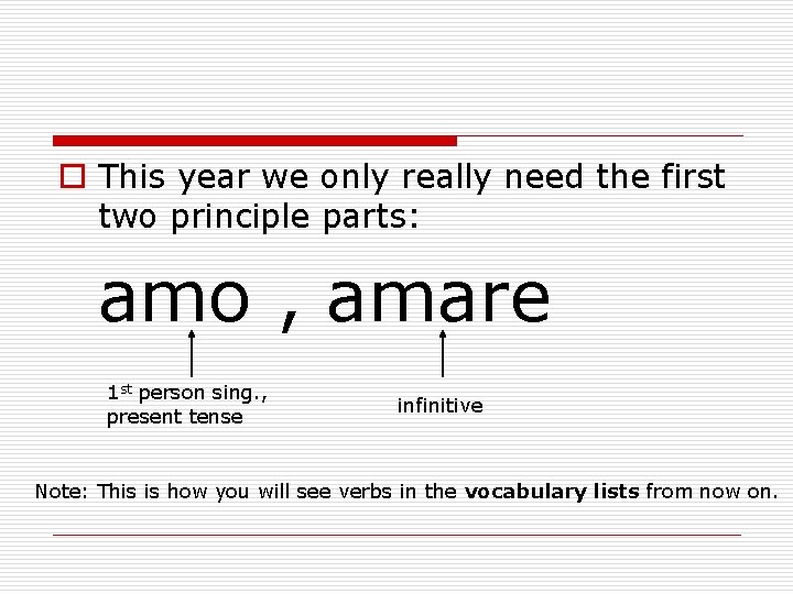 o This year we only really need the first two principle parts: amo ,