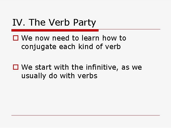 IV. The Verb Party o We now need to learn how to conjugate each