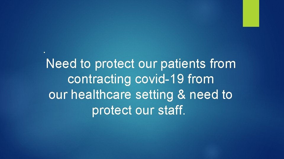  • Need to protect our patients from contracting covid-19 from our healthcare setting