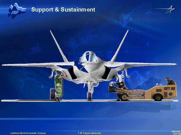 Support & Sustainment Lockheed Martin Aeronautics Company F-35 Program Information 05042007 EUCOM Support & Sustainment Lockheed Martin Aeronautics Company F-35 Program Information 05042007 EUCOM