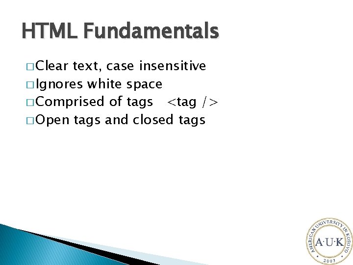 HTML Fundamentals � Clear text, case insensitive � Ignores white space � Comprised of