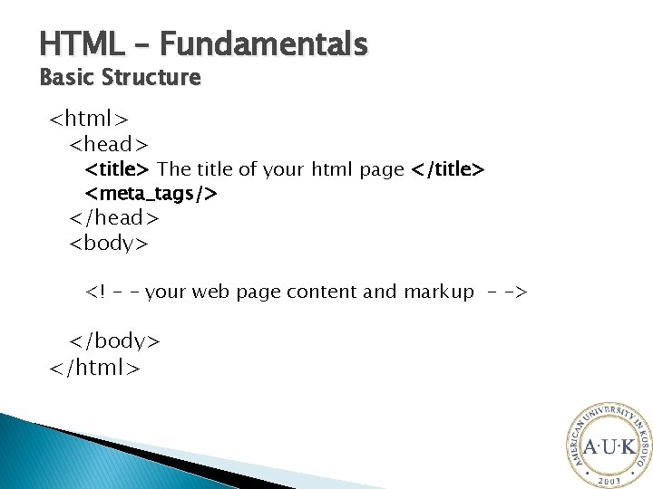 HTML – Fundamentals Basic Structure <html> <head> <title> The title of your html page