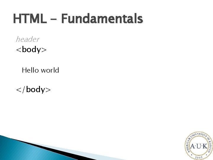 HTML - Fundamentals header <body> Hello world </body> 