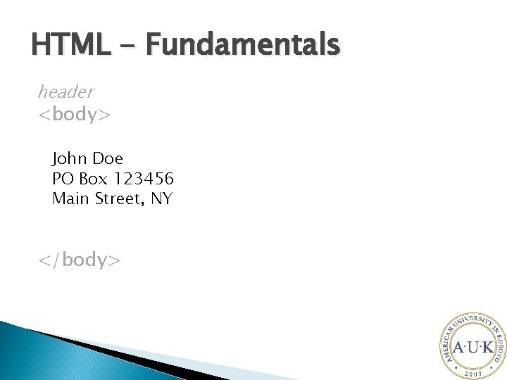 HTML - Fundamentals header <body> John Doe PO Box 123456 Main Street, NY </body>