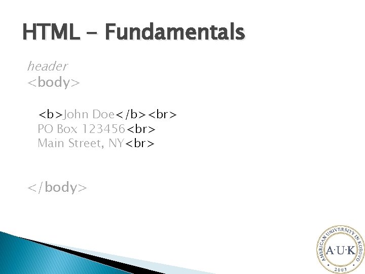 HTML - Fundamentals header <body> <b>John Doe</b> PO Box 123456 Main Street, NY </body>