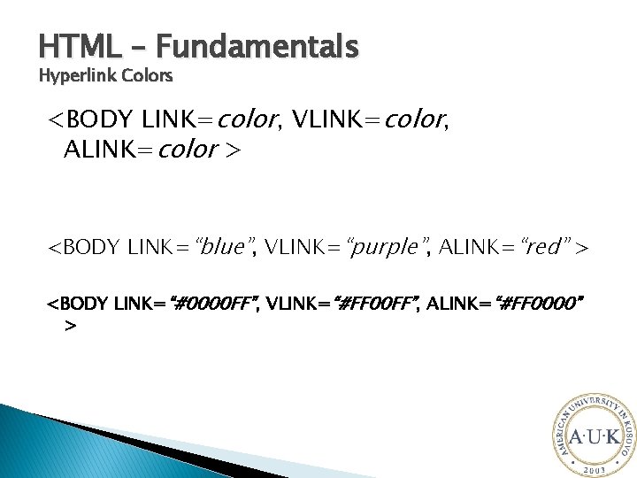 HTML – Fundamentals Hyperlink Colors <BODY LINK=color, VLINK=color, ALINK=color > <BODY LINK=“blue”, VLINK=“purple”, ALINK=“red”
