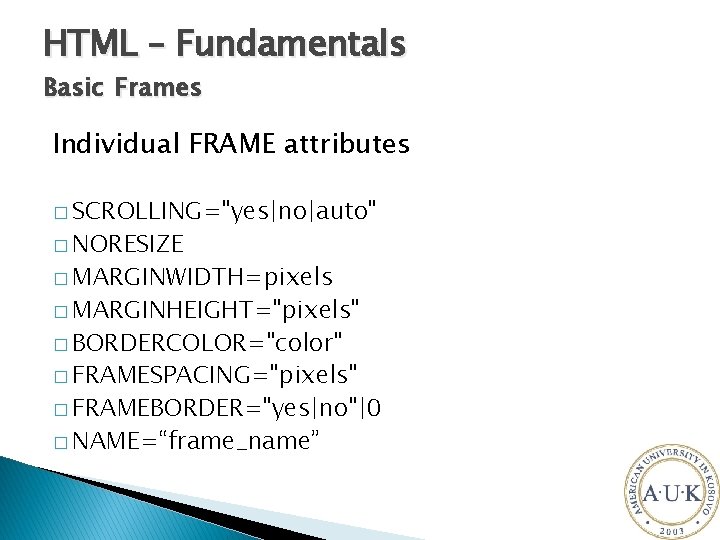 HTML – Fundamentals Basic Frames Individual FRAME attributes � SCROLLING="yes|no|auto" � NORESIZE � MARGINWIDTH=pixels