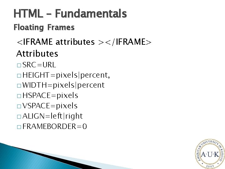 HTML – Fundamentals Floating Frames <IFRAME attributes ></IFRAME> Attributes � SRC=URL � HEIGHT=pixels|percent, �