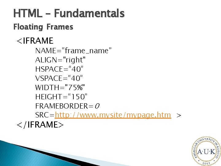 HTML – Fundamentals Floating Frames <IFRAME NAME=“frame_name” ALIGN="right" HSPACE=“ 40” VSPACE=“ 40” WIDTH="75%" HEIGHT=“