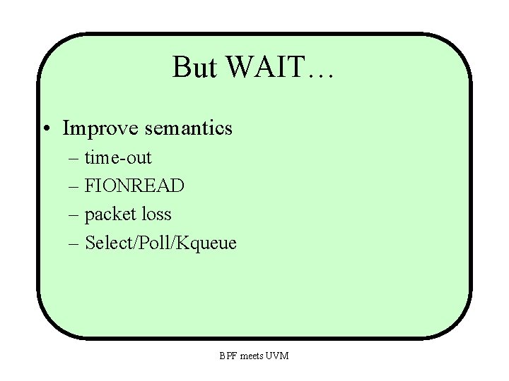 But WAIT… • Improve semantics – time-out – FIONREAD – packet loss – Select/Poll/Kqueue