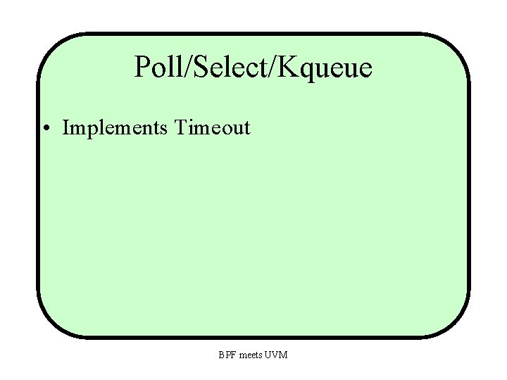 Poll/Select/Kqueue • Implements Timeout BPF meets UVM 