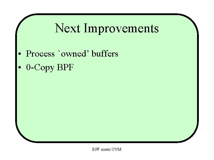 Next Improvements • Process `owned’ buffers • 0 -Copy BPF meets UVM 