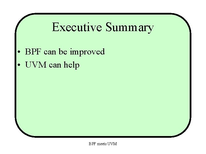 Executive Summary • BPF can be improved • UVM can help BPF meets UVM