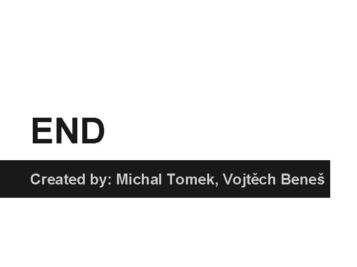END Created by: Michal Tomek, Vojtěch Beneš 