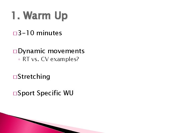 1. Warm Up � 3 -10 minutes � Dynamic movements ◦ RT vs. CV