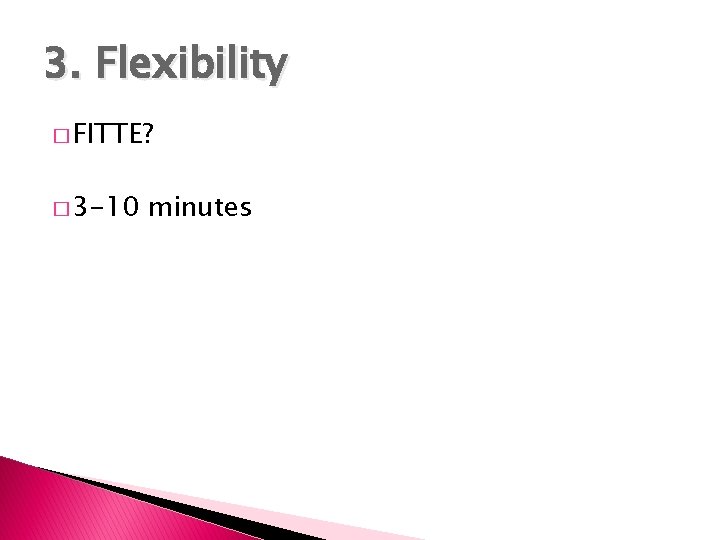 3. Flexibility � FITTE? � 3 -10 minutes 