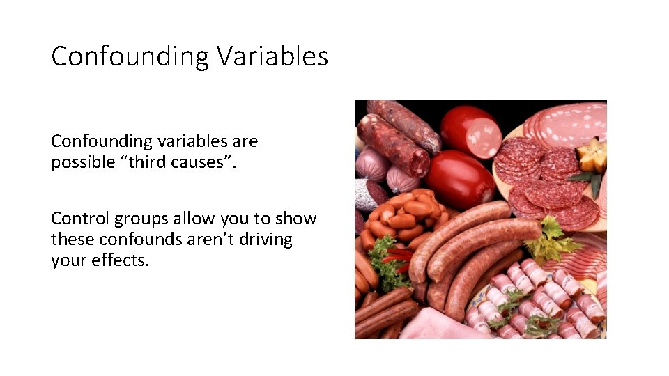 Confounding Variables Confounding variables are possible “third causes”. Control groups allow you to show