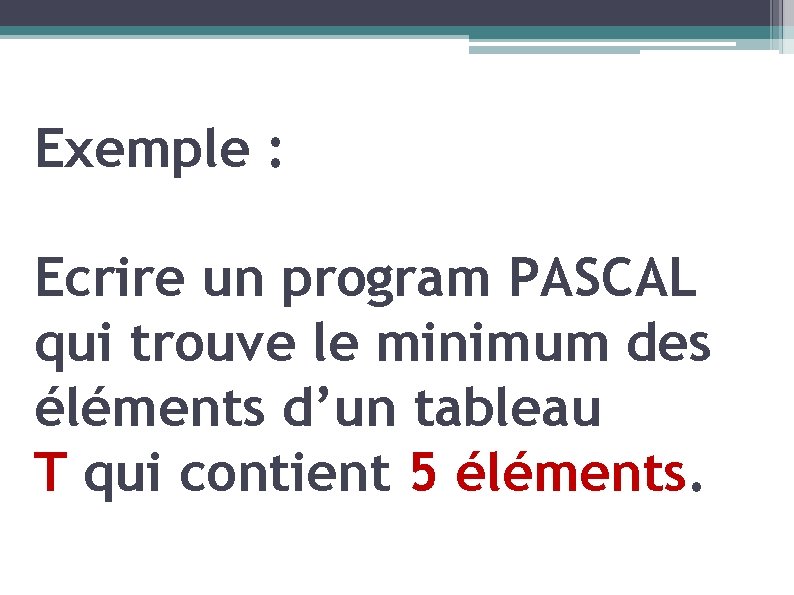 Exemple : Ecrire un program PASCAL qui trouve le minimum des éléments d’un tableau