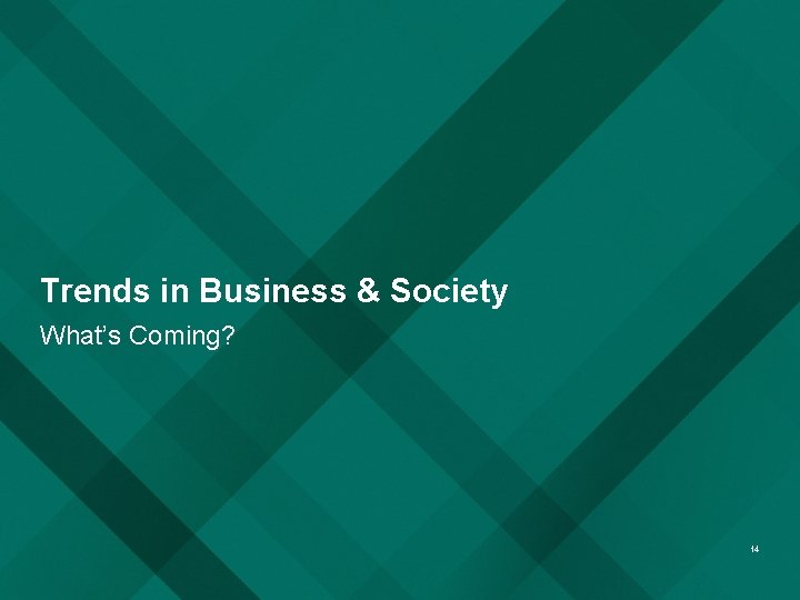 Trends in Business & Society What’s Coming? 14 