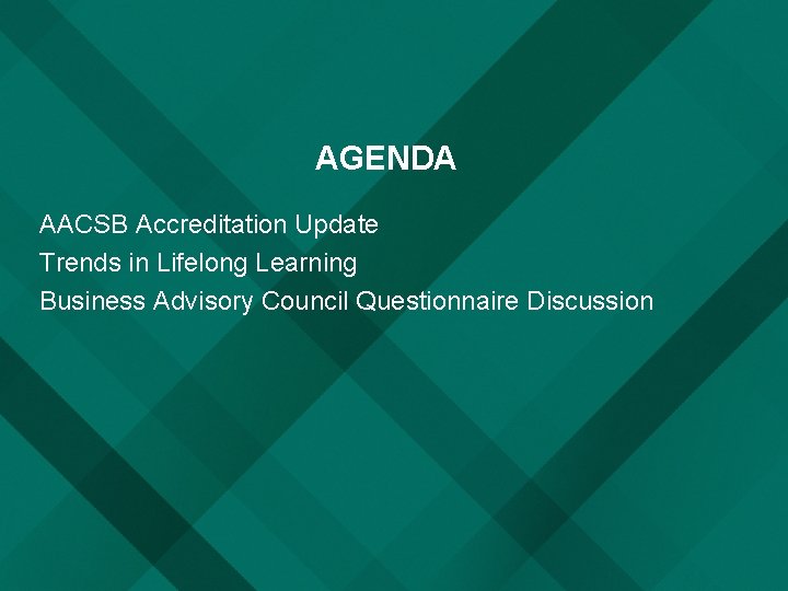 AGENDA AACSB Accreditation Update Trends in Lifelong Learning Business Advisory Council Questionnaire Discussion 