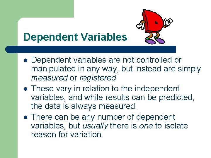Dependent Variables l l l Dependent variables are not controlled or manipulated in any