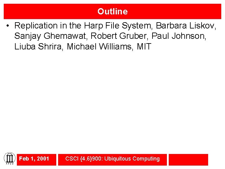 Outline • Replication in the Harp File System, Barbara Liskov, Sanjay Ghemawat, Robert Gruber,