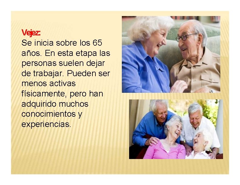 Vejez: Se inicia sobre los 65 años. En esta etapa las personas suelen dejar
